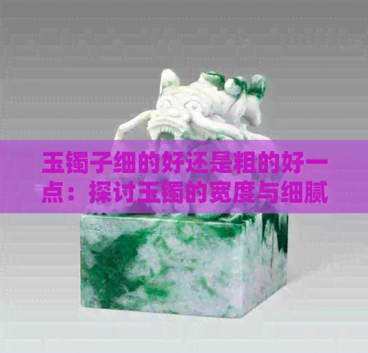 玉镯子细的好还是粗的好一点：探讨玉镯的宽度与细腻度对美观的影响