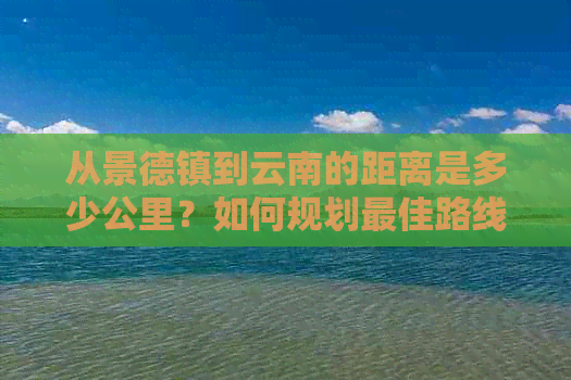 从景德镇到云南的距离是多少公里？如何规划更佳路线？