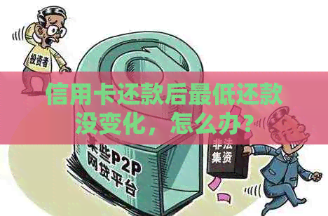 信用卡还款后更低还款没变化，怎么办？