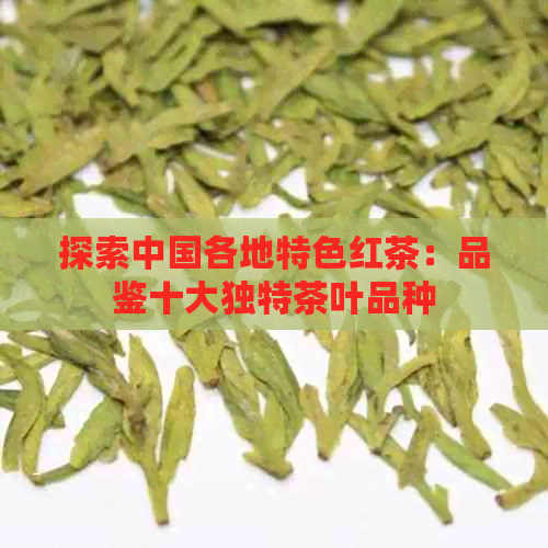 探索中国各地特色红茶：品鉴十大独特茶叶品种