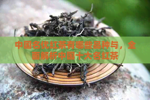 中国名优红茶有哪些品种与，全面解析中国十大名红茶