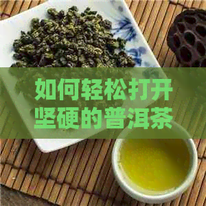 如何轻松打开坚硬的普洱茶茶砖：一种全新的解决方案