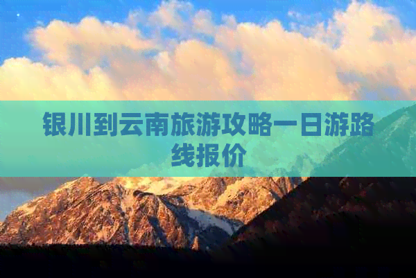 银川到云南旅游攻略一日游路线报价