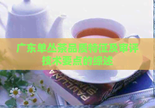 广东单丛茶品质特征及审评技术要点的综述