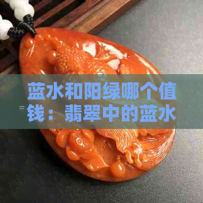 蓝水和阳绿哪个值钱：翡翠中的蓝水与阳绿对比