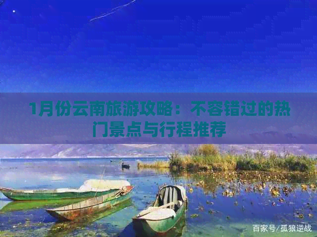 1月份云南旅游攻略：不容错过的热门景点与行程推荐