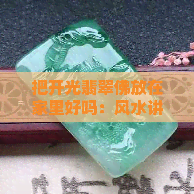 把开光翡翠佛放在家里好吗：风水讲究与注意事项