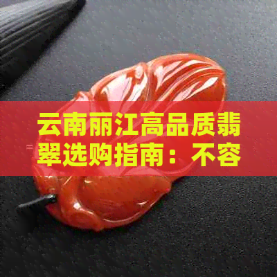 云南丽江高品质翡翠选购指南：不容错过的购物地点与技巧