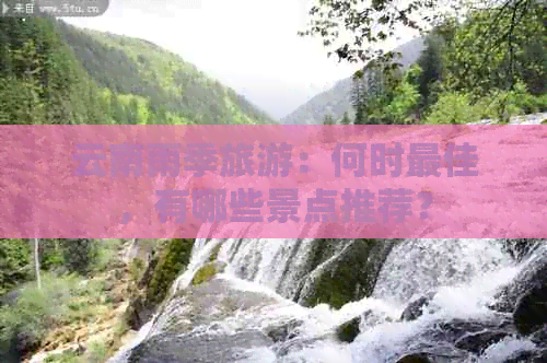 云南雨季旅游：何时更佳，有哪些景点推荐？