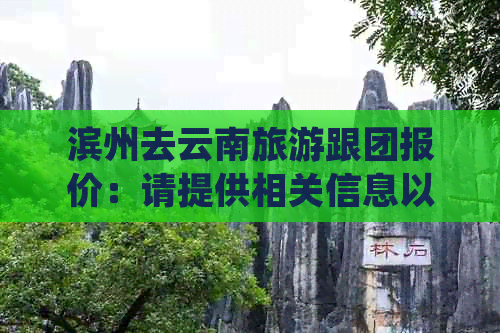 滨州去云南旅游跟团报价：请提供相关信息以获得准确报价。