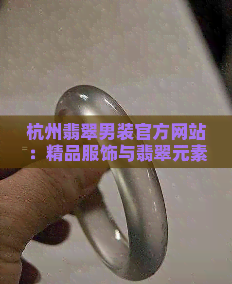 杭州翡翠男装官方网站：精品服饰与翡翠元素完美融合