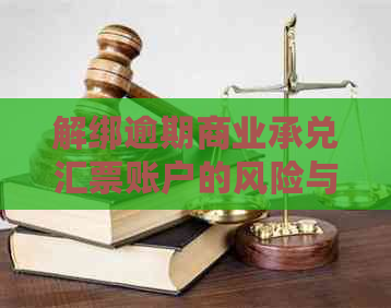 解绑逾期商业承兑汇票账户的风险与安全性：上海票据处理全解析