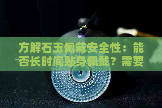 方解石玉佩戴安全性：能否长时间贴身佩戴？需要注意哪些事项？