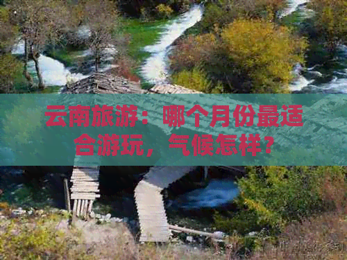 云南旅游：哪个月份最适合游玩，气候怎样？