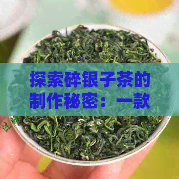 探索碎银子茶的制作秘密：一款工艺独特的普洱茶揭秘流程