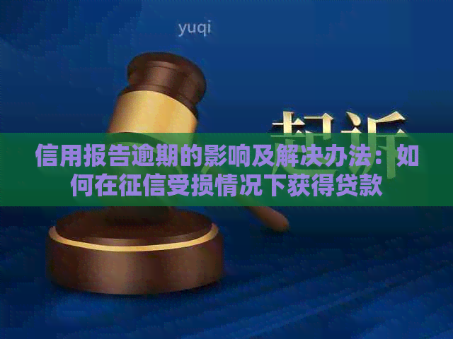 信用报告逾期的影响及解决办法：如何在受损情况下获得贷款