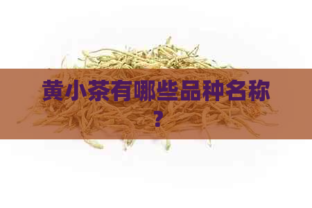 黄小茶有哪些品种名称？