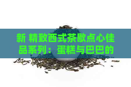 新 精致西式茶歇点心佳品系列：蛋糕与巴巴的独特风味