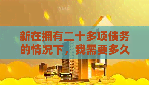 新在拥有二十多项债务的情况下，我需要多久才能偿还我的房贷？