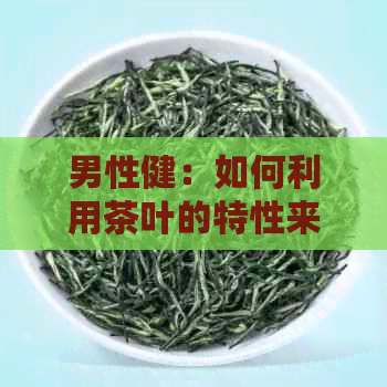 男性健：如何利用茶叶的特性来长泡茶时间