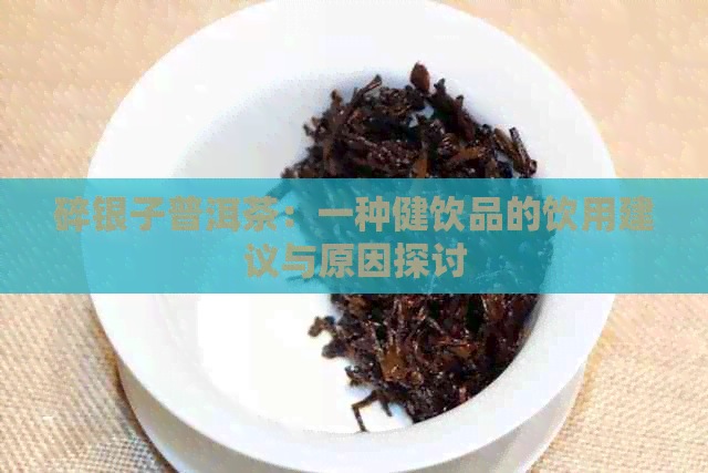 碎银子普洱茶：一种健饮品的饮用建议与原因探讨