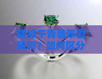 阳绿干青翡翠值钱吗？如何区分干青与阳绿翡翠，它们各自的收藏价值如何？