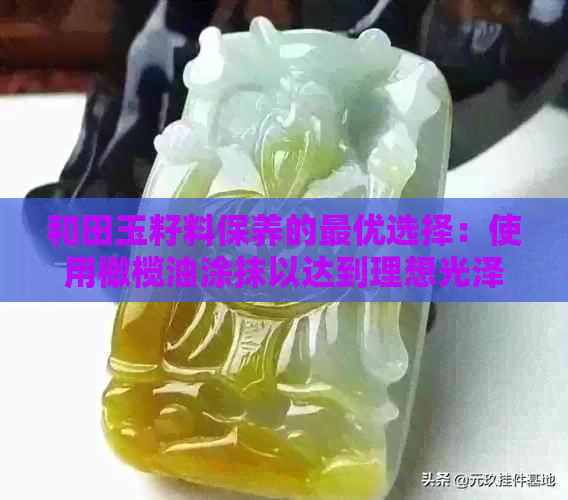 和田玉籽料保养的更优选择：使用橄榄油涂抹以达到理想光泽