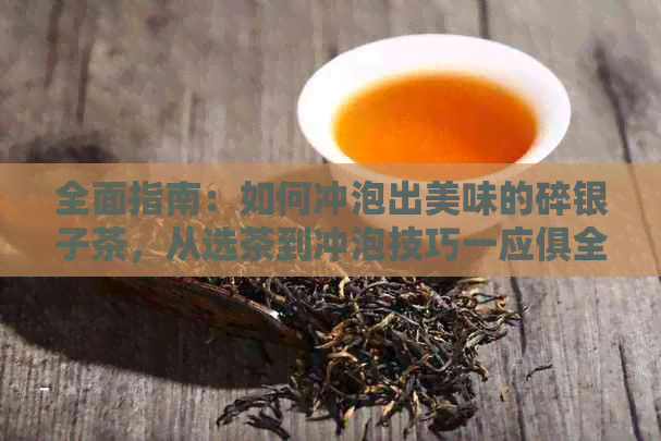 全面指南：如何冲泡出美味的碎银子茶，从选茶到冲泡技巧一应俱全！