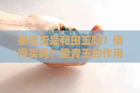 墨青玉是和田玉吗？值得买吗？墨青玉的作用及与墨玉的区别。