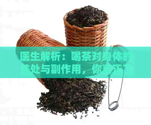 医生解析：喝茶对身体的益处与副作用，你真正了解吗？