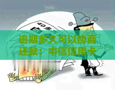 逾期多久可以协商还款：中信信用卡及其他银行信用卡逾期后的处理办法