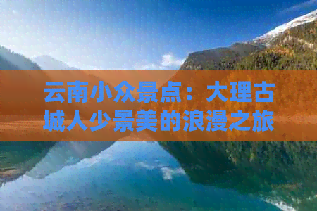 云南小众景点：大理古城人少景美的浪漫之旅