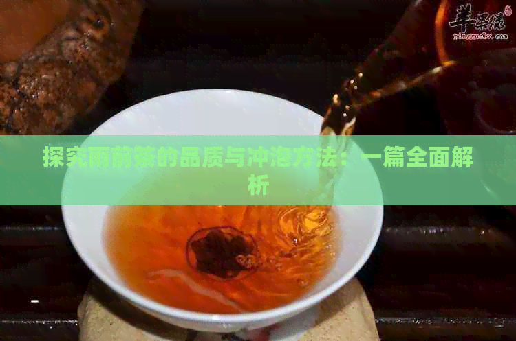 探究雨前茶的品质与冲泡方法：一篇全面解析