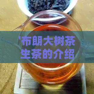 '布朗大树茶生茶的介绍：特点，品种，口感与价格'