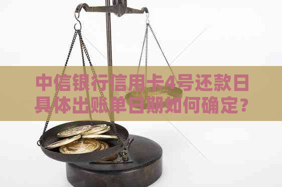 中信银行信用卡4号还款日具体出账单日期如何确定？请给出解答。