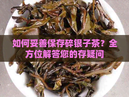 如何妥善保存碎银子茶？全方位解答您的存疑问