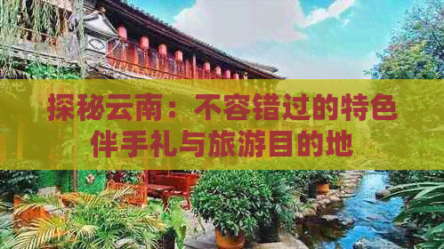 探秘云南：不容错过的特色伴手礼与旅游目的地