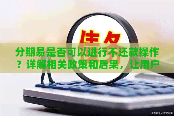 分期易是否可以进行不还款操作？详解相关政策和后果，让用户全面了解