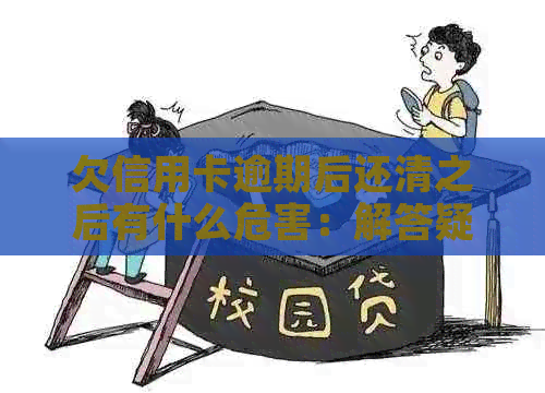 欠信用卡逾期后还清之后有什么危害：解答疑惑，避免不必要的损失