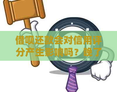 借呗还款会对信用评分产生影响吗？晚了几个小时还款的后果是什么？