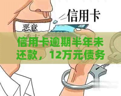 信用卡逾期半年未还款，12万元债务如何解决？