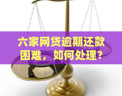 六家网贷逾期还款困难，如何处理？