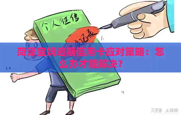 菏泽宝妈逾期信用卡应对策略：怎么办才能解决？