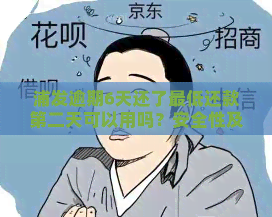 浦发逾期6天还了更低还款第二天可以用吗？安全性及影响的解答