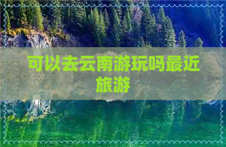 可以去云南游玩吗最近旅游