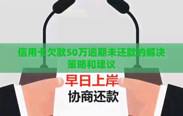 信用卡欠款50万逾期未还款的解决策略和建议