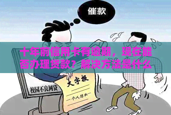 十年前信用卡有逾期，现在能否办理贷款？解决方法是什么？