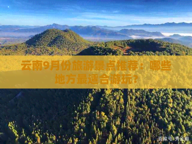 云南9月份旅游景点推荐：哪些地方最适合游玩？