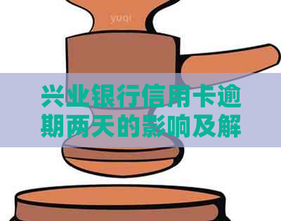 兴业银行信用卡逾期两天的影响及解决方法，记录如何修复？