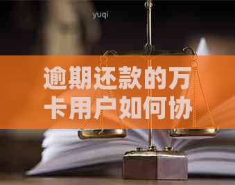 逾期还款的万卡用户如何协商本金与还款计划：有效技巧与实用建议